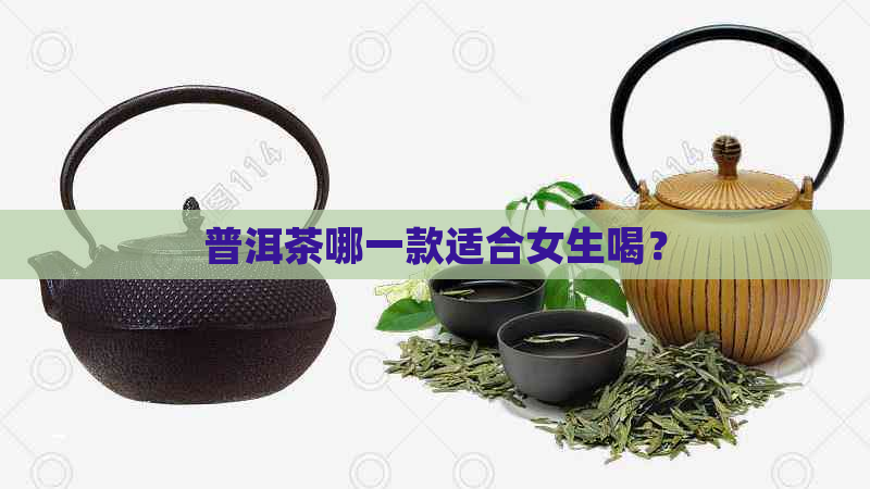 普洱茶哪一款适合女生喝？