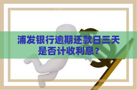 浦发银行逾期还款日三天是否计收利息？