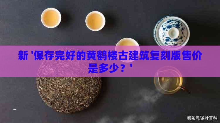 新 '保存完好的黄鹤楼古建筑复刻版售价是多少？'