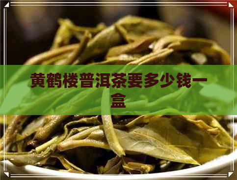 黄鹤楼普洱茶要多少钱一盒