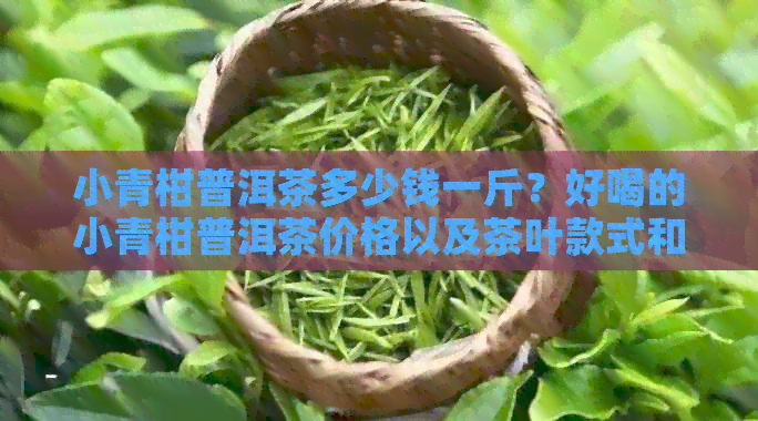 小青柑普洱茶多少钱一斤？好喝的小青柑普洱茶价格以及茶叶款式和单价