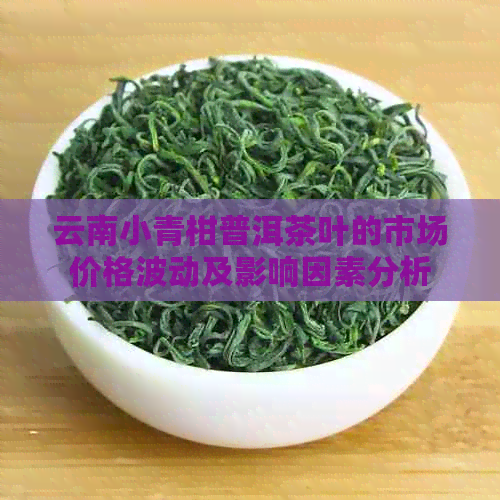 云南小青柑普洱茶叶的市场价格波动及影响因素分析