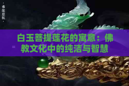 白玉菩提莲花的寓意：佛教文化中的纯洁与智慧