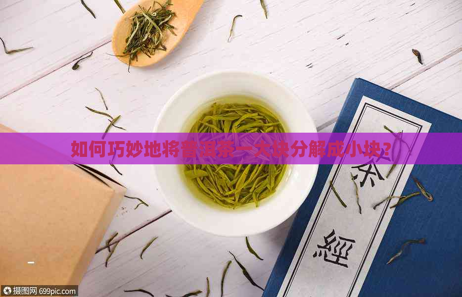 如何巧妙地将普洱茶一大块分解成小块？