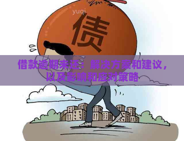 借款逾期未还：解决方案和建议，以及影响和应对策略