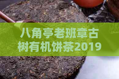 八角亭老班章古树有机饼茶2019年品鉴：品质与口感如何？