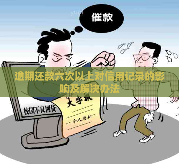 逾期还款六次以上对信用记录的影响及解决办法