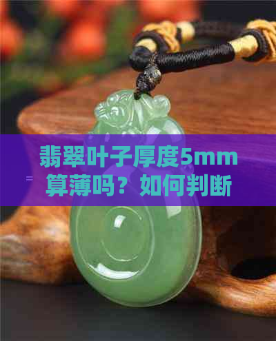 翡翠叶子厚度5mm算薄吗？如何判断翡翠叶子的厚度是否合适？