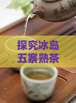 探究冰岛五寨熟茶：一款独特的高山熟茶魅力解析