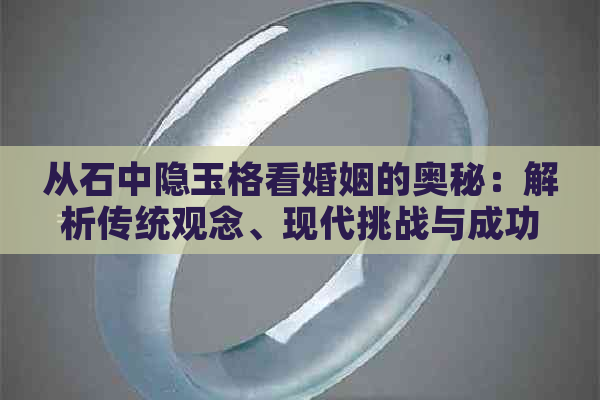 从石中隐玉格看婚姻的奥秘：解析传统观念、现代挑战与成功案例