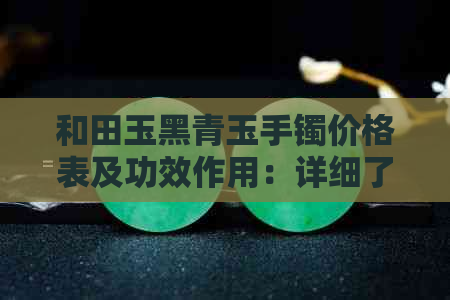 和田玉黑青玉手镯价格表及功效作用：详细了解这款珍贵手镯