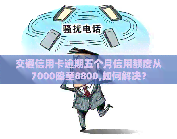 交通信用卡逾期五个月信用额度从7000降至8800,如何解决？