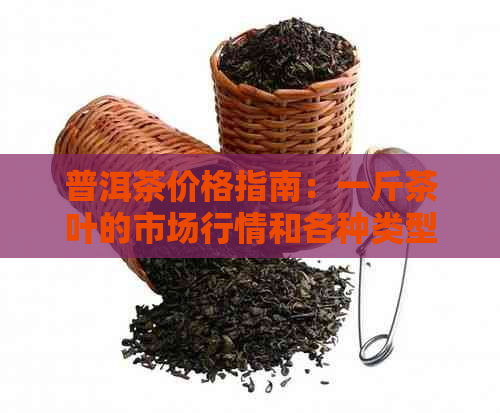 普洱茶价格指南：一斤茶叶的市场行情和各种类型的价格分析