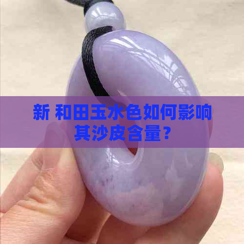 新 和田玉水色如何影响其沙皮含量？