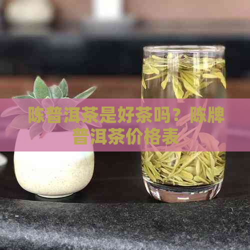 陈普洱茶是好茶吗？陈牌普洱茶价格表