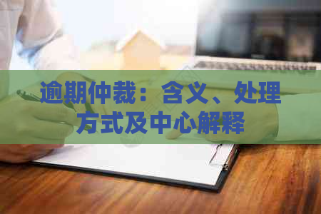 逾期仲裁：含义、处理方式及中心解释