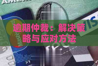 逾期仲裁：解决策略与应对方法