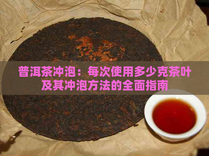 普洱茶冲泡：每次使用多少克茶叶及其冲泡方法的全面指南