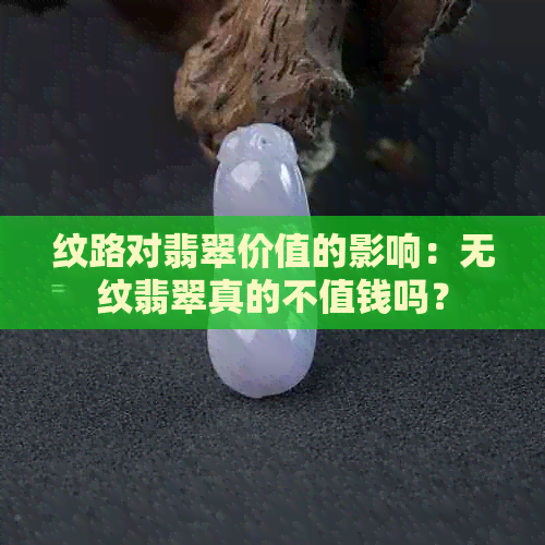 纹路对翡翠价值的影响：无纹翡翠真的不值钱吗？