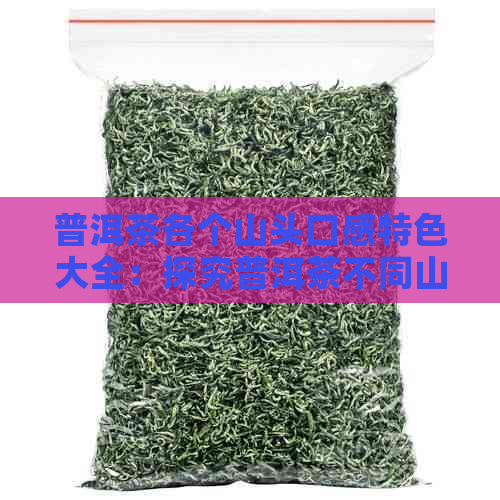 普洱茶各个山头口感特色大全：探究普洱茶不同山头的风味差异