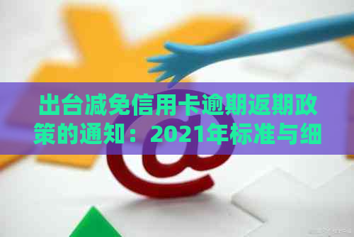 出台减免信用卡逾期返期政策的通知：2021年标准与细则详解