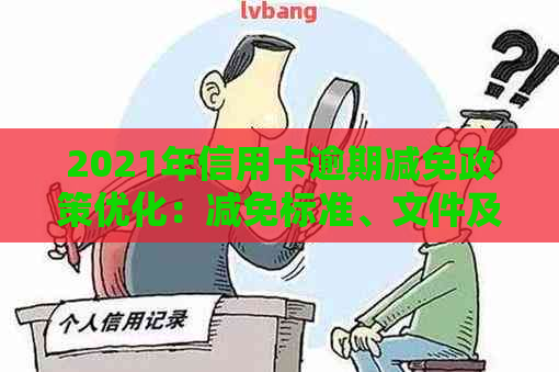 2021年信用卡逾期减免政策优化：减免标准、文件及具体措