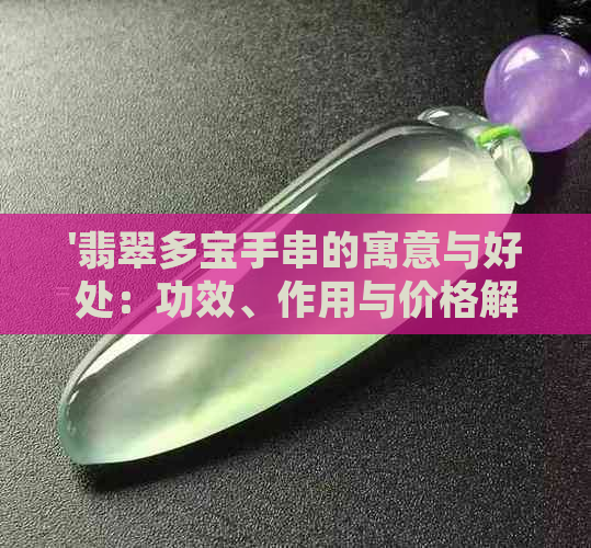 '翡翠多宝手串的寓意与好处：功效、作用与价格解析'