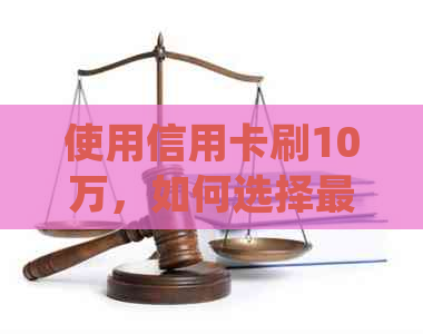 使用信用卡刷10万，如何选择更低月还款额并确保按时还款？