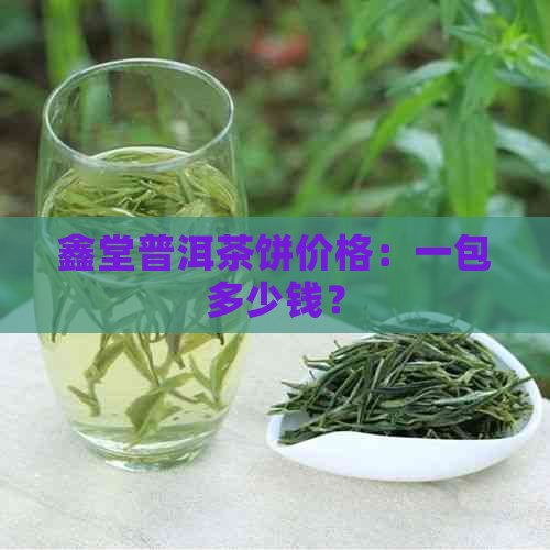 鑫堂普洱茶饼价格：一包多少钱？