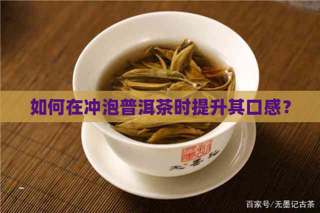 如何在冲泡普洱茶时提升其口感？