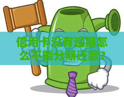 信用卡没有逾期怎么不能分期还款？为什么未逾期也被停用？