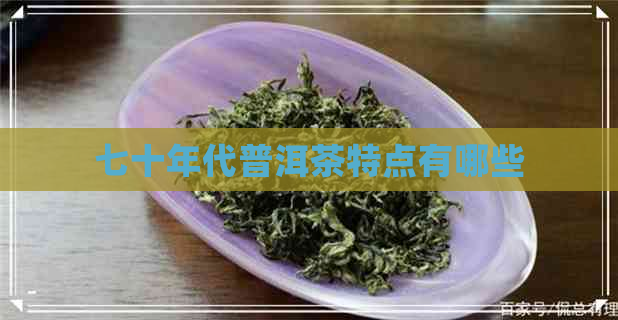 七十年代普洱茶特点有哪些