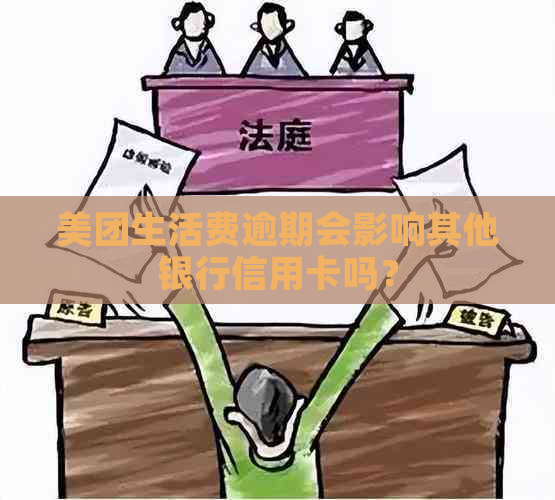 美团生活费逾期会影响其他银行信用卡吗？