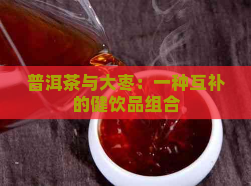 普洱茶与大枣：一种互补的健饮品组合