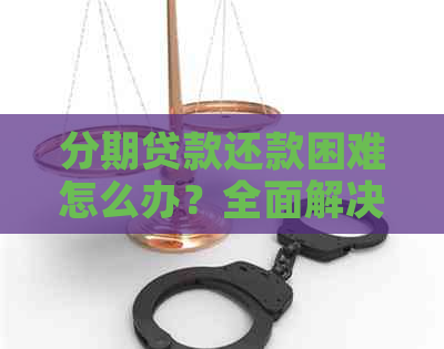 分期贷款还款困难怎么办？全面解决用户还款问题的指南