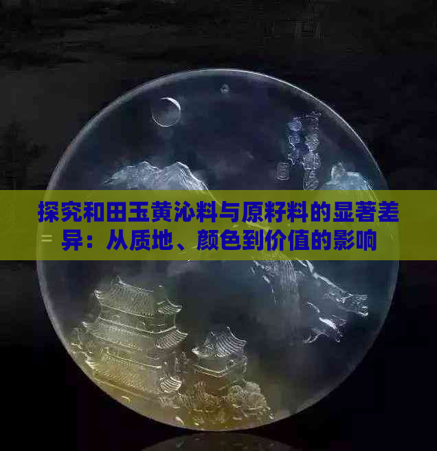 探究和田玉黄沁料与原籽料的显著差异：从质地、颜色到价值的影响