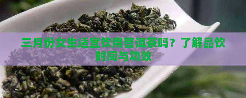 三月份女生适宜饮用普洱茶吗？了解品饮时间与功效