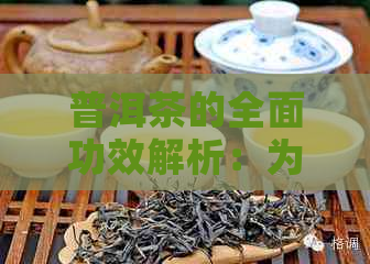 普洱茶的全面功效解析：为何这种中国茶深受人们喜爱？