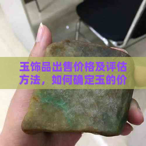 玉饰品出售价格及评估方法，如何确定玉的价值？