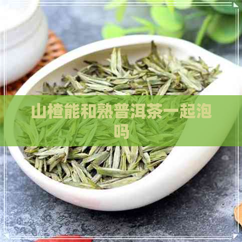 山楂能和熟普洱茶一起泡吗