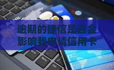 逾期的捷信是否会影响我申请信用卡？现在怎么办？