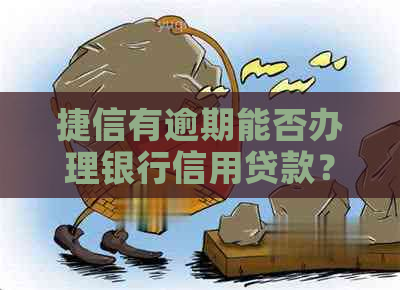 捷信有逾期能否办理银行信用贷款？