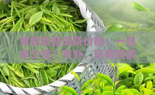 黄鹤楼普洱茶价格：一包多少钱？另外，还有黄鹤楼普洱茶烟。