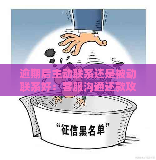 逾期后主动联系还是被动联系好：客服沟通还款攻略