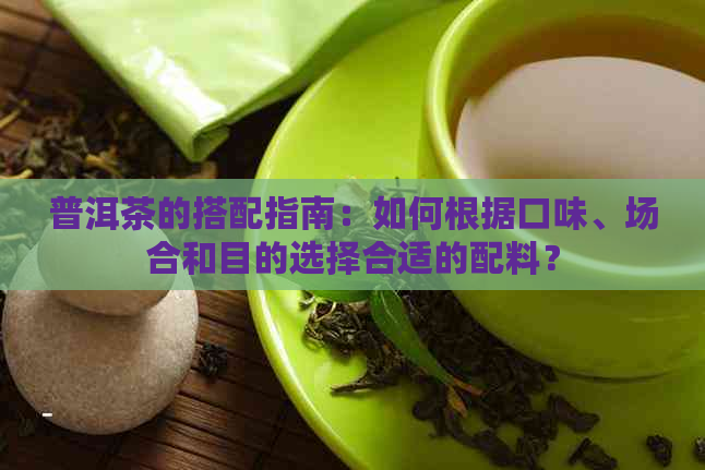 普洱茶的搭配指南：如何根据口味、场合和目的选择合适的配料？