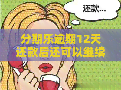 逾期12天还款后还可以继续使用吗？