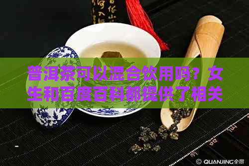 普洱茶可以混合饮用吗？女生和百度百科都提供了相关的信息。