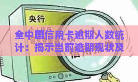 全中国信用卡逾期人数统计：揭示当前逾期现状及影响