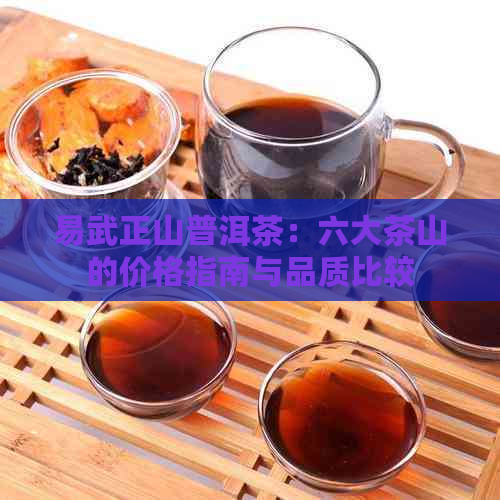 易武正山普洱茶：六大茶山的价格指南与品质比较