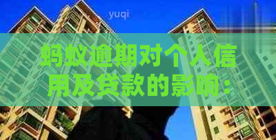 蚂蚁逾期对个人信用及贷款的影响：全面解析与应对策略